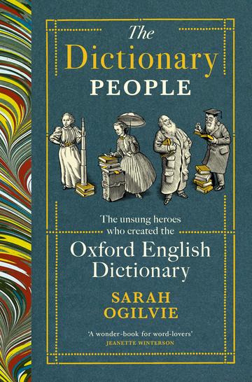 Image of the book cover for The Dictionary People: the unsung heroes who created the Oxford English Dictionary, by Sarah Ogilvie. The cover includes a quotation from Jeanette Winterson, describing it as 'A wonder-book for word-lovers'.